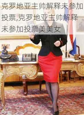 克罗地亚主帅解释未参加投票,克罗地亚主帅解释未参加投票美美女