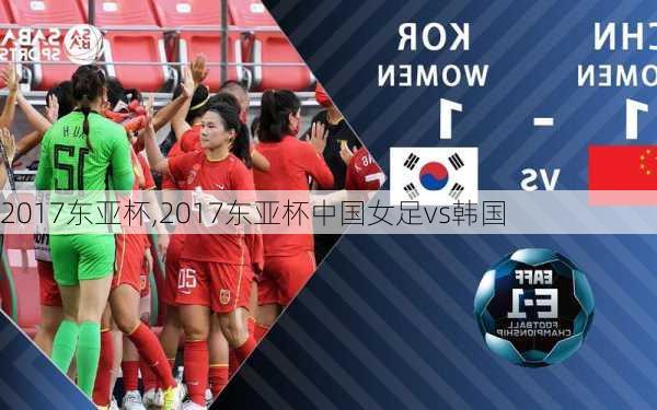 2017东亚杯,2017东亚杯中国女足vs韩国