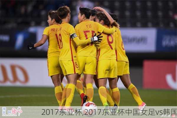 2017东亚杯,2017东亚杯中国女足vs韩国