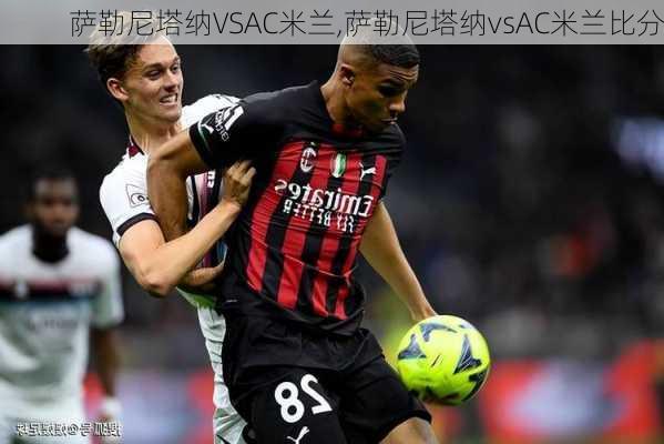 萨勒尼塔纳VSAC米兰,萨勒尼塔纳vsAC米兰比分