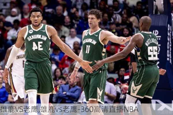 雄鹿VS老鹰,雄鹿vs老鹰-360高清直播NBA