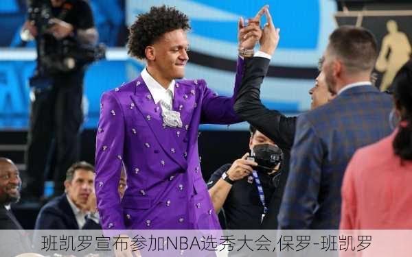 班凯罗宣布参加NBA选秀大会,保罗-班凯罗