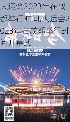 大运会2023年在成都举行时间,大运会2023年在成都举行时间开幕式