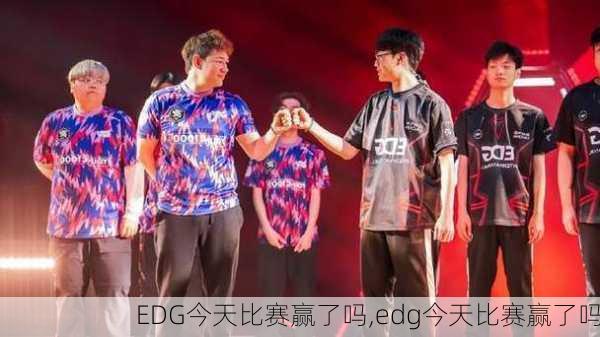 EDG今天比赛赢了吗,edg今天比赛赢了吗