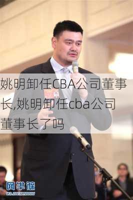 姚明卸任CBA公司董事长,姚明卸任cba公司董事长了吗