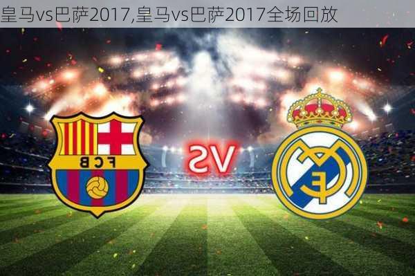 皇马vs巴萨2017,皇马vs巴萨2017全场回放