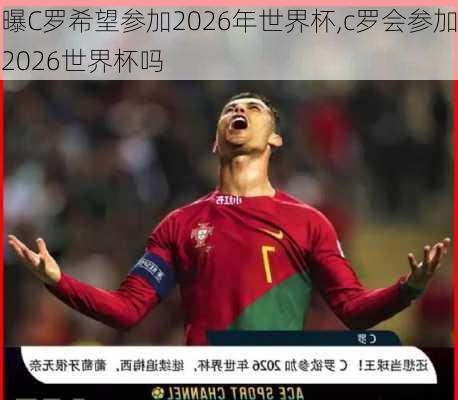 曝C罗希望参加2026年世界杯,c罗会参加2026世界杯吗