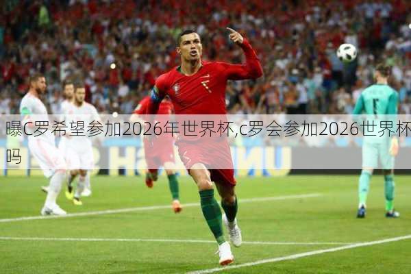 曝C罗希望参加2026年世界杯,c罗会参加2026世界杯吗