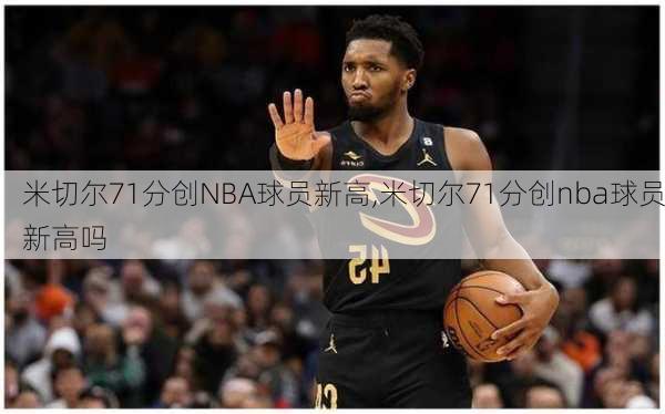 米切尔71分创NBA球员新高,米切尔71分创nba球员新高吗