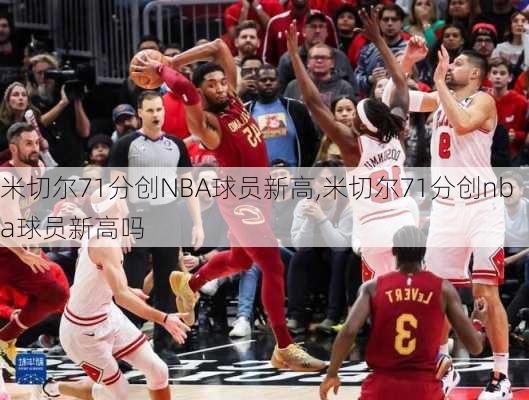 米切尔71分创NBA球员新高,米切尔71分创nba球员新高吗