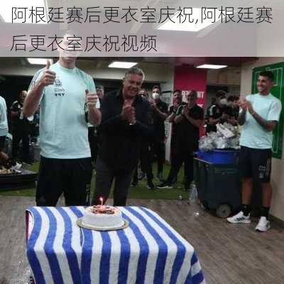 阿根廷赛后更衣室庆祝,阿根廷赛后更衣室庆祝视频