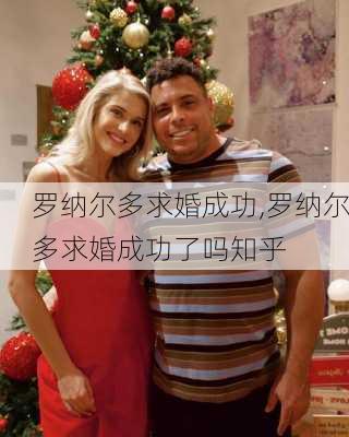 罗纳尔多求婚成功,罗纳尔多求婚成功了吗知乎