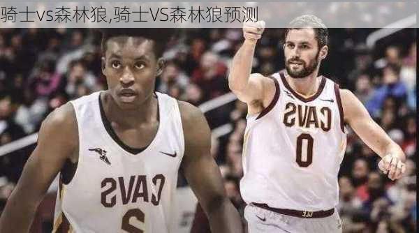 骑士vs森林狼,骑士VS森林狼预测